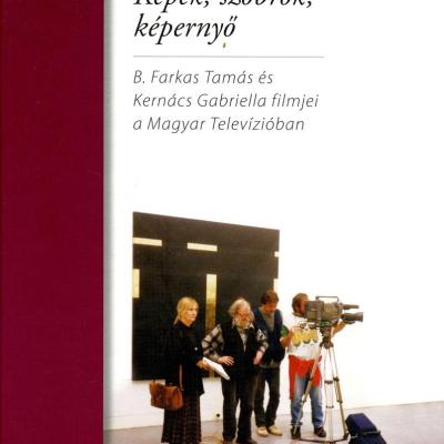 Képek, szobrok, képernyő - B. Farkas Tamás és Kernács Gabriella filmjei a Magyar Televízióban (1967-2007) 